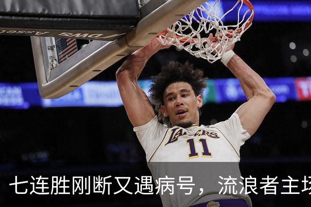 七连胜刚断又遇病号，流浪者主场能止住凯尔特人4分领跑吗？