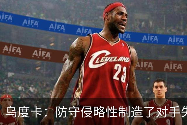 乌度卡：防守侵略性制造了对手失误 快攻反击打出了理想的节奏
