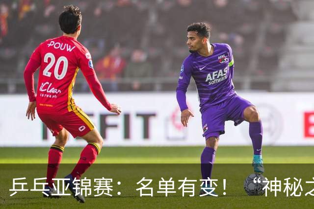 乒乓亚锦赛：名单有变！“神秘之师”全体放弃，国乒夺冠难度降低