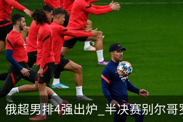 俄超男排4强出炉 半决赛别尔哥罗德将迎战莫斯科