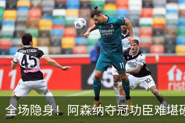 全场隐身！阿森纳夺冠功臣难堪硬仗！阿尔特塔该彻底弃用