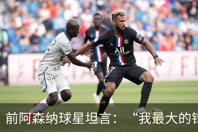 前阿森纳球星坦言：“我最大的错误就是加盟巴塞罗那”