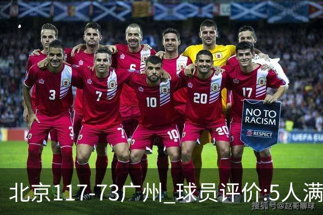 北京117-73广州 球员评价:5人满分，6人及格，张才仁低迷