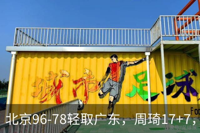 北京96-78轻取广东，周琦17+7，布朗20+10，胡明轩15分