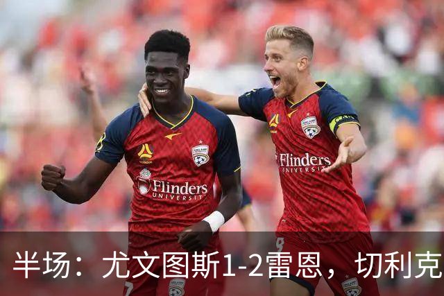 半场：尤文图斯1-2雷恩，切利克破门，迪亚点射