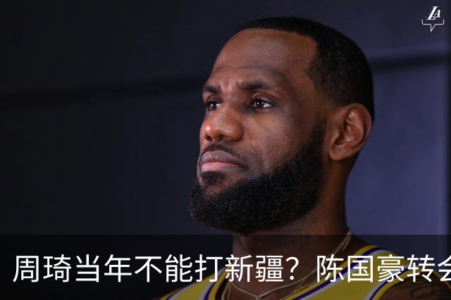 周琦当年不能打新疆？陈国豪转会广州首赛季vs北控存交易回避条款