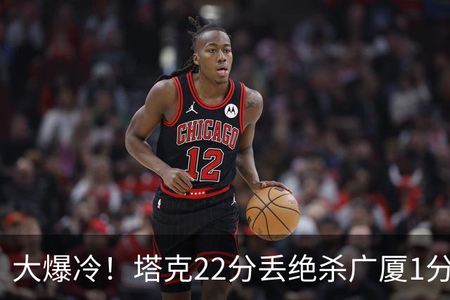 大爆冷！塔克22分丢绝杀广厦1分惜败吉林，胡金秋消失、孙铭徽9中3，广厦是自己松了油门