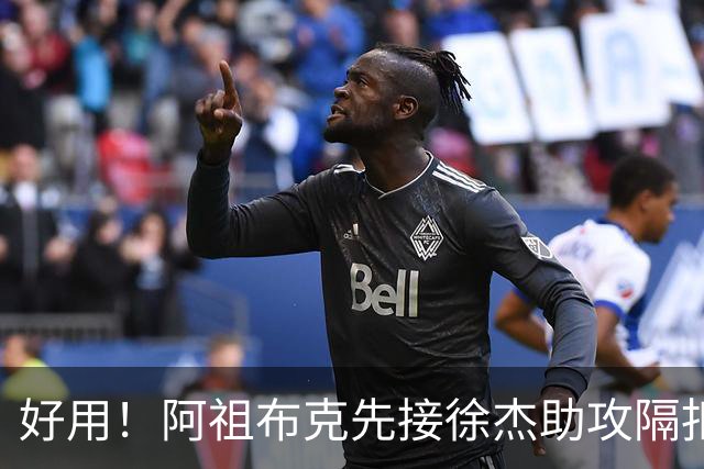 好用！阿祖布克先接徐杰助攻隔扣刘双语，随后助攻徐杰抛投得手