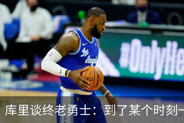 库里谈终老勇士：到了某个时刻一切都会结束