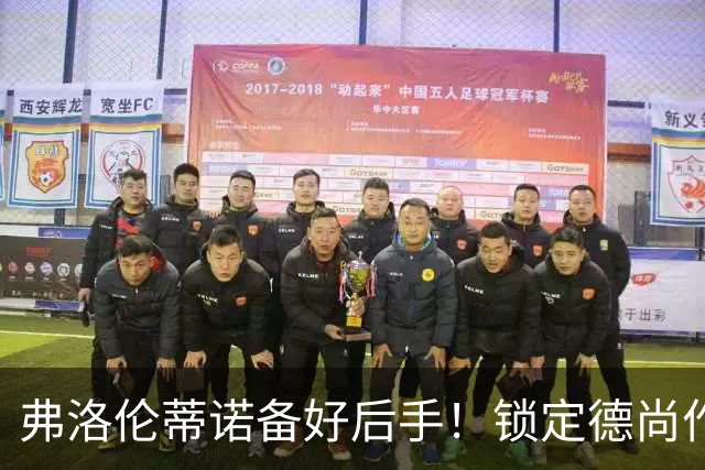 弗洛伦蒂诺备好后手！锁定德尚作为备选，穆里尼奥帅位悬于国家德比