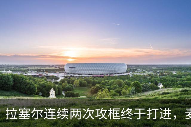 拉塞尔连续两次攻框终于打进，麦基落到底角接球出现失误