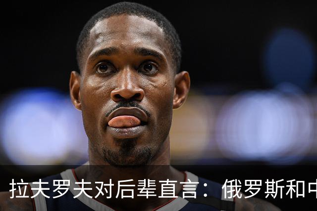拉夫罗夫对后辈直言：俄罗斯和中国不一样，我们没有资格岁月静好