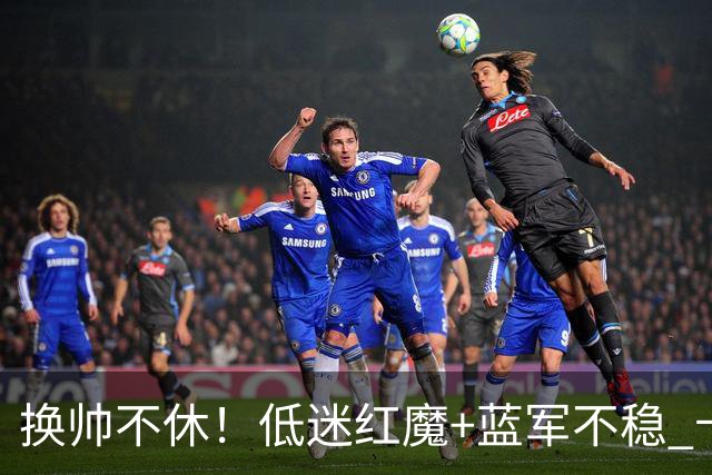 换帅不休！低迷红魔+蓝军不稳 卡里克与阿隆索高危对决