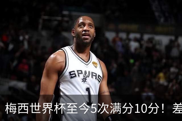 梅西世界杯至今5次满分10分！差不多是C罗生涯总数的一半！