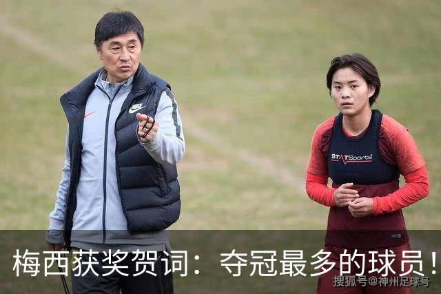 梅西获奖贺词：夺冠最多的球员！热衷慈善！所有人都尊重他！