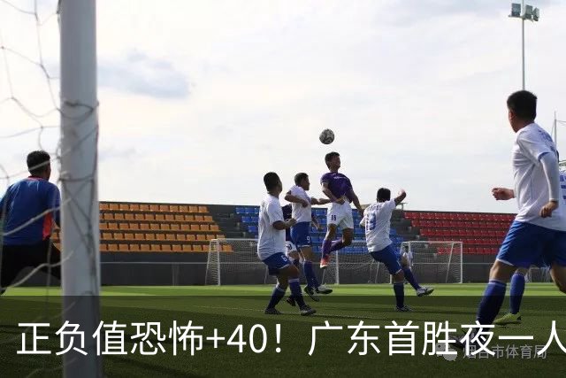 正负值恐怖+40！广东首胜夜一人carry全场打服杨毅：他是本场MVP
