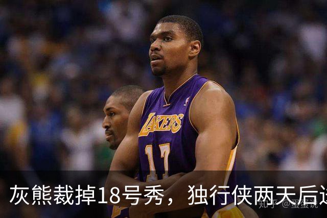 灰熊裁掉18号秀，独行侠两天后送上双向合同