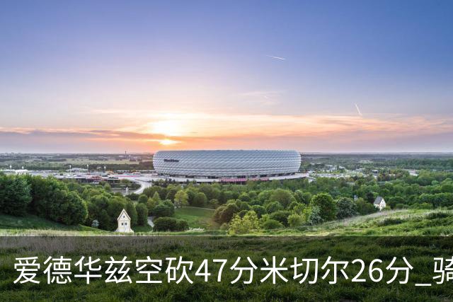 爱德华兹空砍47分米切尔26分 骑士加时险胜森林狼