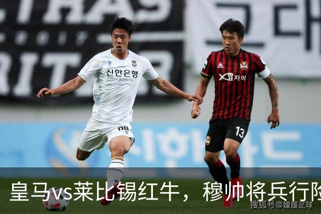 皇马vs莱比锡红牛，穆帅将兵行险招，安排维尼修斯首发，期待其回暖