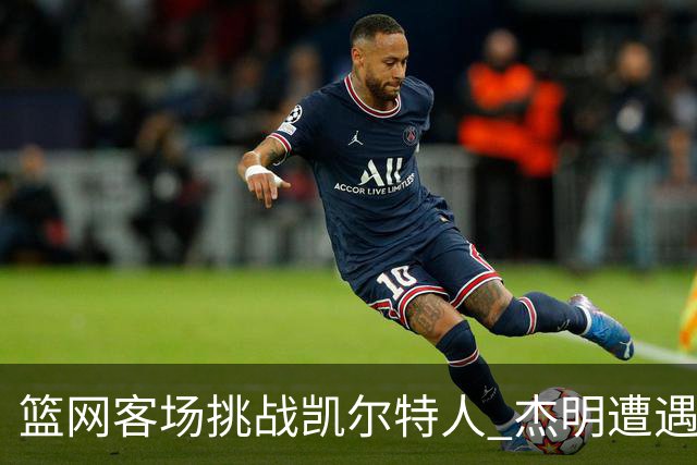 篮网客场挑战凯尔特人 杰明遭遇右腿挫伤 本场比赛不会回归
