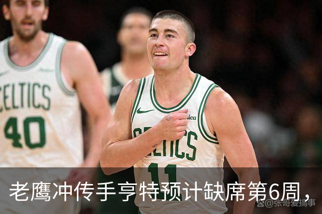 老鹰冲传手亨特预计缺席第6周，方吉奥称其本周上场“会是奇迹”
