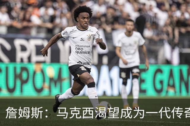 詹姆斯：马克西渴望成为一代传奇 我会将经验倾囊相授