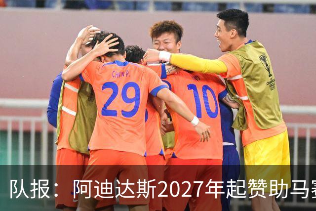 队报：阿迪达斯2027年起赞助马赛，年付最高3500万欧