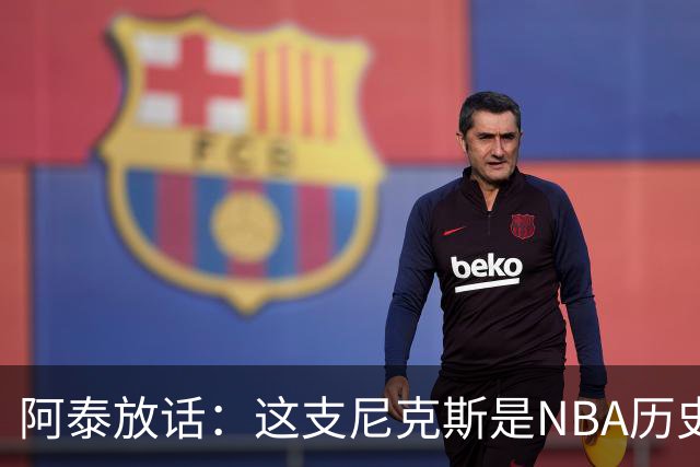 阿泰放话：这支尼克斯是NBA历史最佳，我下注10万美元赌他们卫冕