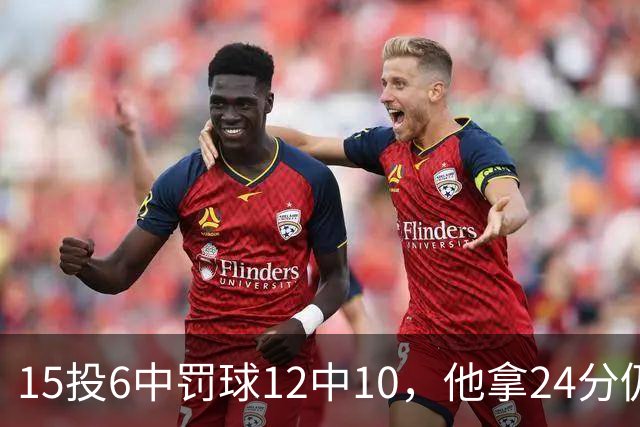 15投6中罚球12中10，他拿24分仍难救主