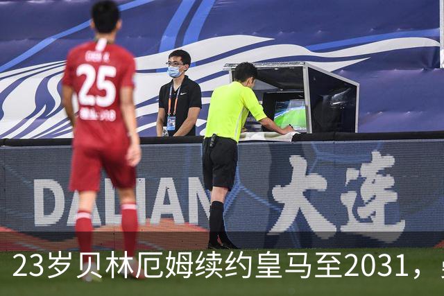 23岁贝林厄姆续约皇马至2031，曼联切尔西盯上巴萨27岁后卫