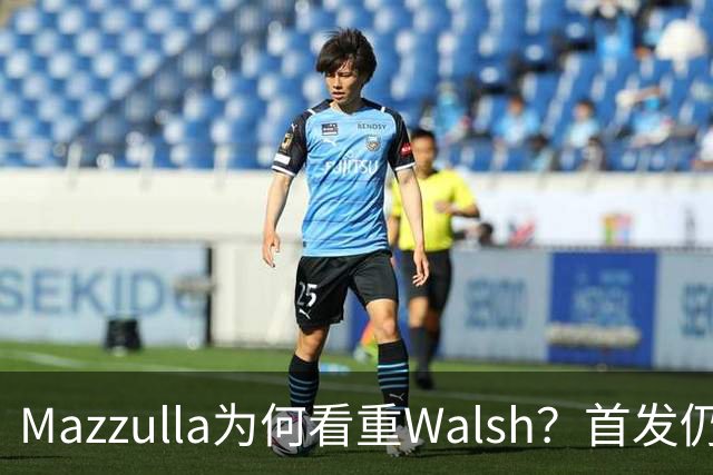 Mazzulla为何看重Walsh？首发仍未知