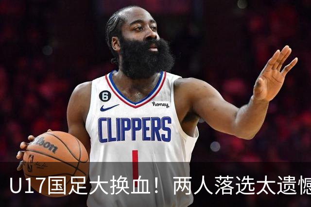 U17国足大换血！两人落选太遗憾，谢晋无球可踢，张伯霖转会被卡
