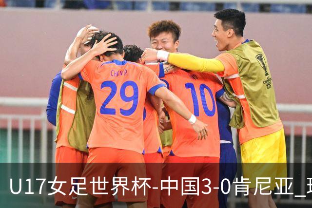 U17女足世界杯-中国3-0肯尼亚 球员庆祝进球(图)